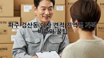파주 검산동 이사 견적: 지역별 가격 비교와 꿀팁