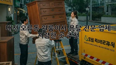 대전 오류동 원룸이사? 용달 전문 업체 저렴한 곳 추천! 🚚💨