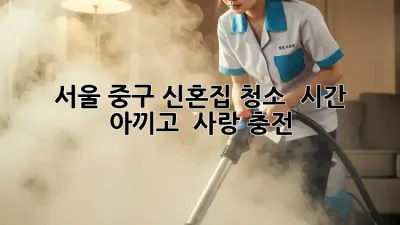 ✨ 서울 중구 신혼집 청소, ⏰ 시간 아끼고 💕 사랑 충전!
